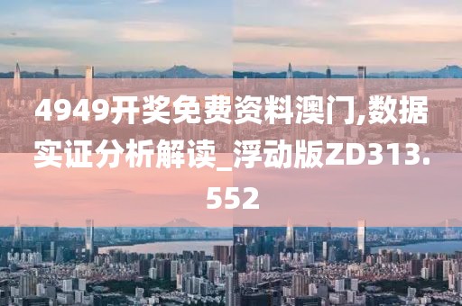 4949开奖免费资料澳门,数据实证分析解读_浮动版ZD313.552
