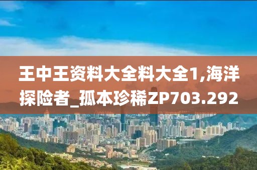 王中王资料大全料大全1,海洋探险者_孤本珍稀ZP703.292