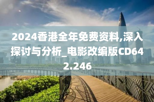 2024香港全年免费资料,深入探讨与分析_电影改编版CD642.246