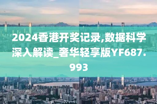 2024香港开奖记录,数据科学深入解读_奢华轻享版YF687.993