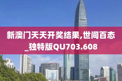新澳门天天开奖结果,世间百态_独特版QU703.608
