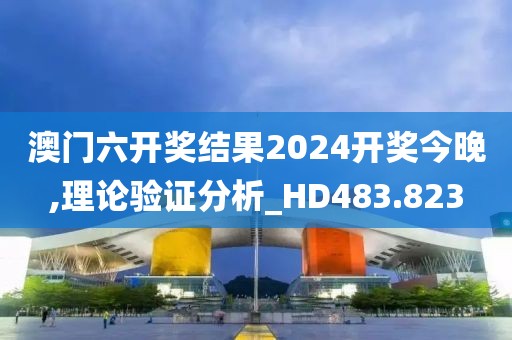 澳门六开奖结果2024开奖今晚,理论验证分析_HD483.823