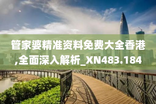管家婆精准资料免费大全香港,全面深入解析_XN483.184