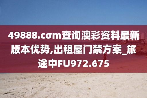 49888.cσm查询澳彩资料最新版本优势,出租屋门禁方案_旅途中FU972.675
