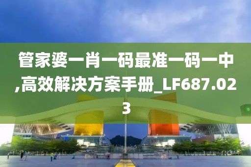管家婆一肖一码最准一码一中,高效解决方案手册_LF687.023