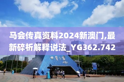 马会传真资料2024新澳门,最新碎析解释说法_YG362.742