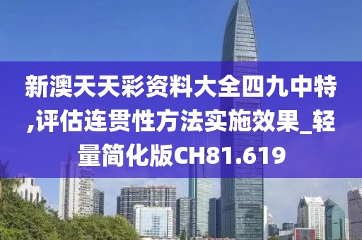 新澳天天彩资料大全四九中特,评估连贯性方法实施效果_轻量简化版CH81.619