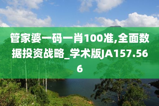 管家婆一码一肖100准,全面数据投资战略_学术版JA157.566