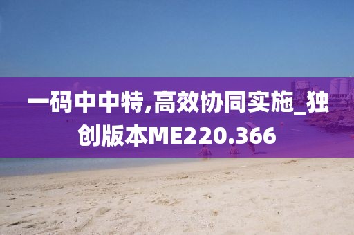 一码中中特,高效协同实施_独创版本ME220.366