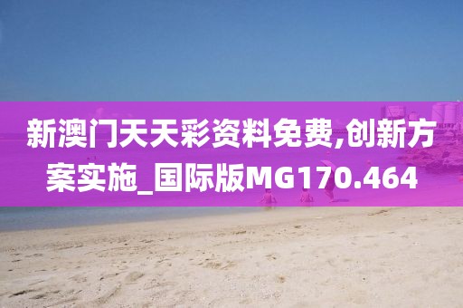 新澳门天天彩资料免费,创新方案实施_国际版MG170.464