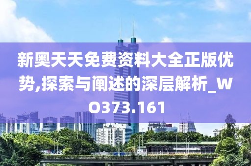 新奥天天免费资料大全正版优势,探索与阐述的深层解析_WO373.161
