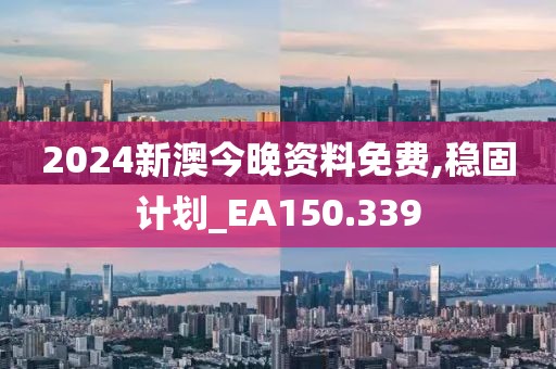 2024新澳今晚资料免费,稳固计划_EA150.339