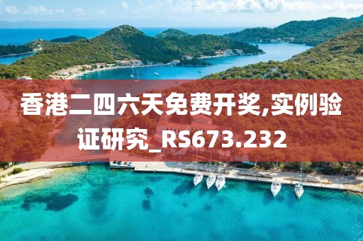 香港二四六天免费开奖,实例验证研究_RS673.232
