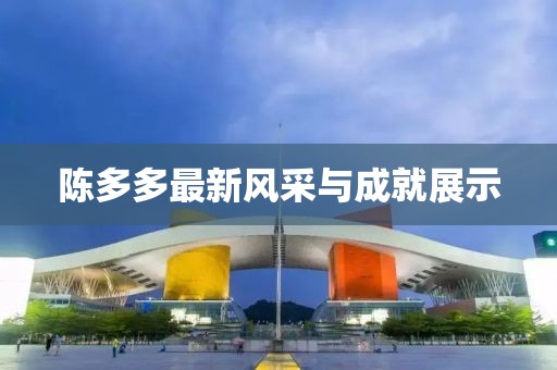 陈多多最新风采与成就展示