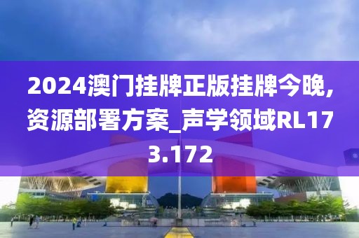 2024澳门挂牌正版挂牌今晚,资源部署方案_声学领域RL173.172