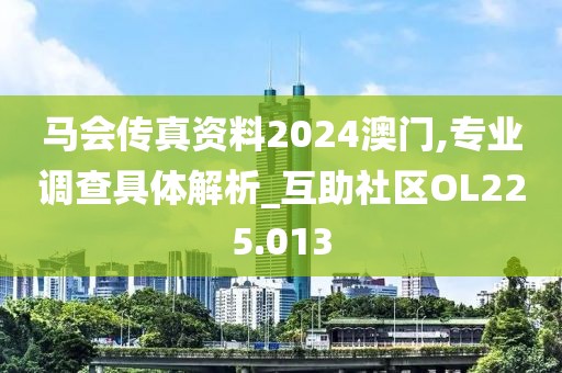 马会传真资料2024澳门,专业调查具体解析_互助社区OL225.013