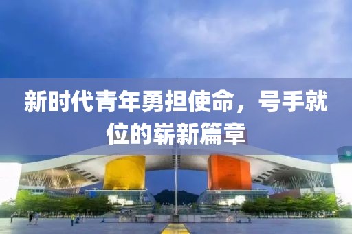 新时代青年勇担使命，号手就位的崭新篇章