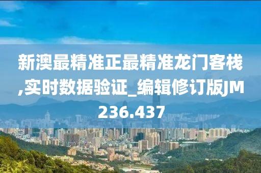 新澳最精准正最精准龙门客栈,实时数据验证_编辑修订版JM236.437