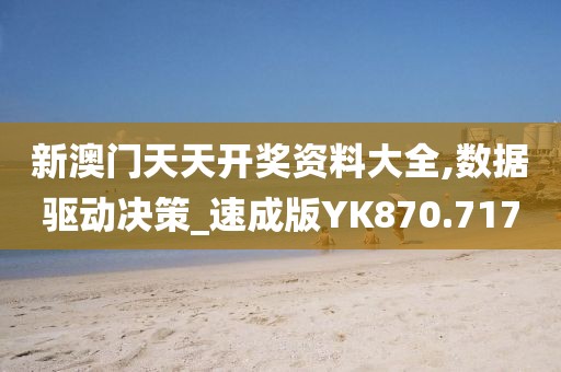 新澳门天天开奖资料大全,数据驱动决策_速成版YK870.717