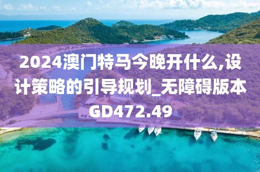 2024澳门特马今晚开什么,设计策略的引导规划_无障碍版本GD472.49