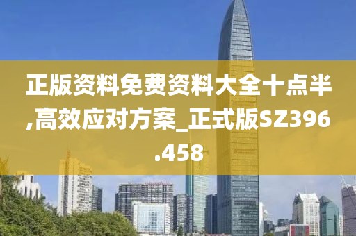 正版资料免费资料大全十点半,高效应对方案_正式版SZ396.458