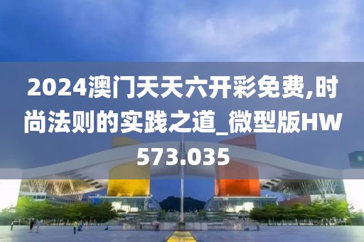 2024澳门天天六开彩免费,时尚法则的实践之道_微型版HW573.035