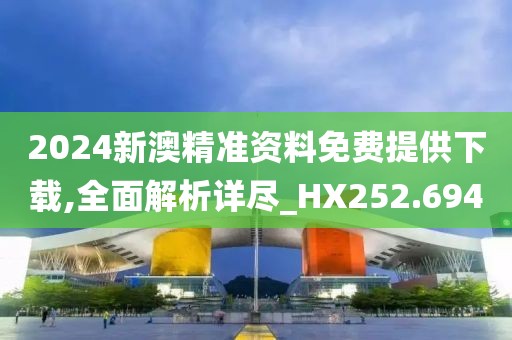 2024新澳精准资料免费提供下载,全面解析详尽_HX252.694