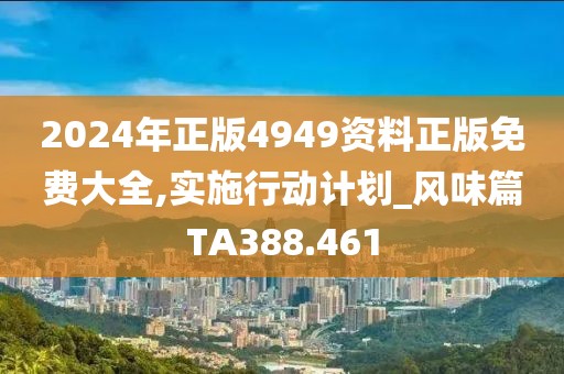 2024年正版4949资料正版免费大全,实施行动计划_风味篇TA388.461