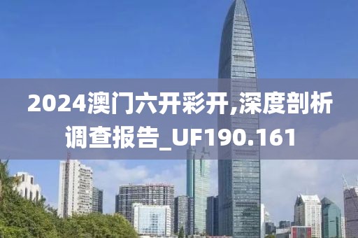 2024澳门六开彩开,深度剖析调查报告_UF190.161