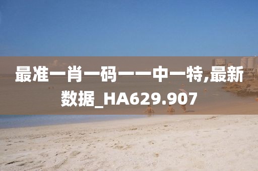 最准一肖一码一一中一特,最新数据_HA629.907