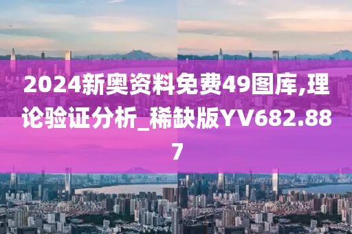 2024新奥资料免费49图库,理论验证分析_稀缺版YV682.887