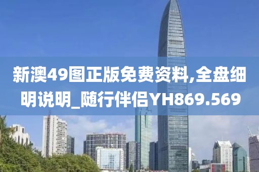 新澳49图正版免费资料,全盘细明说明_随行伴侣YH869.569