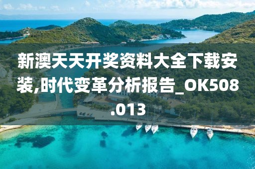 新澳天天开奖资料大全下载安装,时代变革分析报告_OK508.013