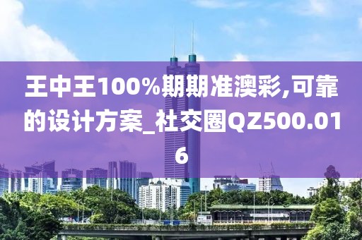 王中王100%期期准澳彩,可靠的设计方案_社交圈QZ500.016