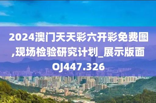 2024澳门天天彩六开彩免费图,现场检验研究计划_展示版面OJ447.326