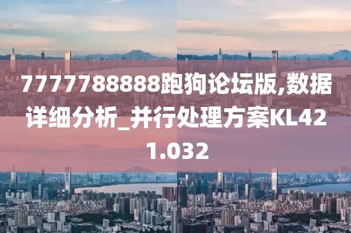 7777788888跑狗论坛版,数据详细分析_并行处理方案KL421.032