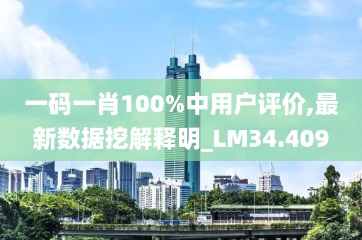 一码一肖100%中用户评价,最新数据挖解释明_LM34.409
