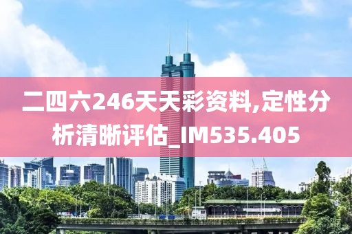 二四六246天天彩资料,定性分析清晰评估_IM535.405