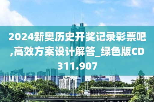 2024新奥历史开奖记录彩票吧,高效方案设计解答_绿色版CD311.907