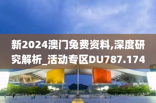 新2024澳门兔费资料,深度研究解析_活动专区DU787.174