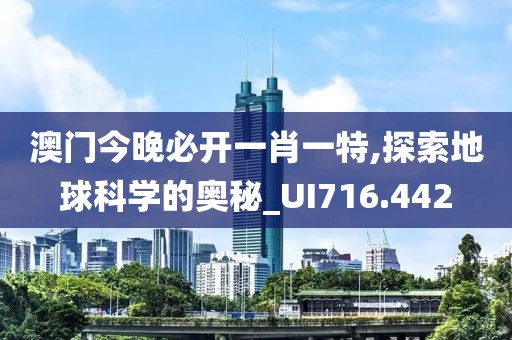 澳门今晚必开一肖一特,探索地球科学的奥秘_UI716.442