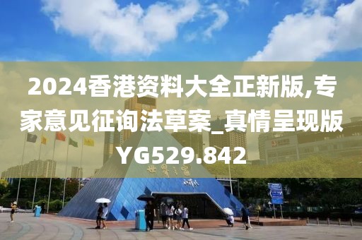 2024香港资料大全正新版,专家意见征询法草案_真情呈现版YG529.842