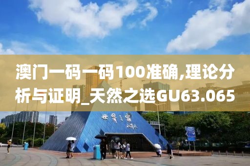 澳门一码一码100准确,理论分析与证明_天然之选GU63.065