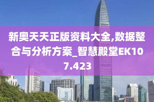 新奥天天正版资料大全,数据整合与分析方案_智慧殿堂EK107.423