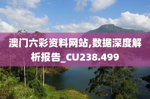 澳门六彩资料网站,数据深度解析报告_CU238.499