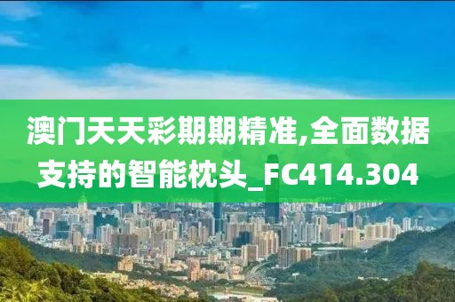澳门天天彩期期精准,全面数据支持的智能枕头_FC414.304
