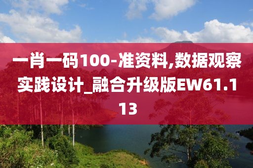 一肖一码100-准资料,数据观察实践设计_融合升级版EW61.113