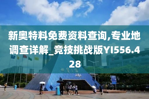 新奥特料免费资料查询,专业地调查详解_竞技挑战版YI556.428