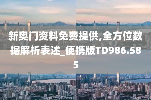 新奥门资料免费提供,全方位数据解析表述_便携版TD986.585