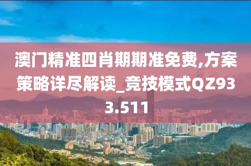 澳门精准四肖期期准免费,方案策略详尽解读_竞技模式QZ933.511